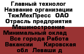 Главный технолог › Название организации ­ ТяжМехПресс, ОАО › Отрасль предприятия ­ Машиностроение › Минимальный оклад ­ 1 - Все города Работа » Вакансии   . Кировская обл.,Леваши д.